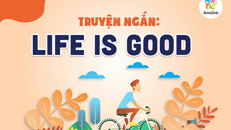 TRUYỆN NGẮN: LIFE IS GOOD